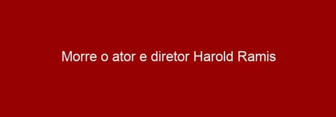 Morre o ator e diretor Harold Ramis