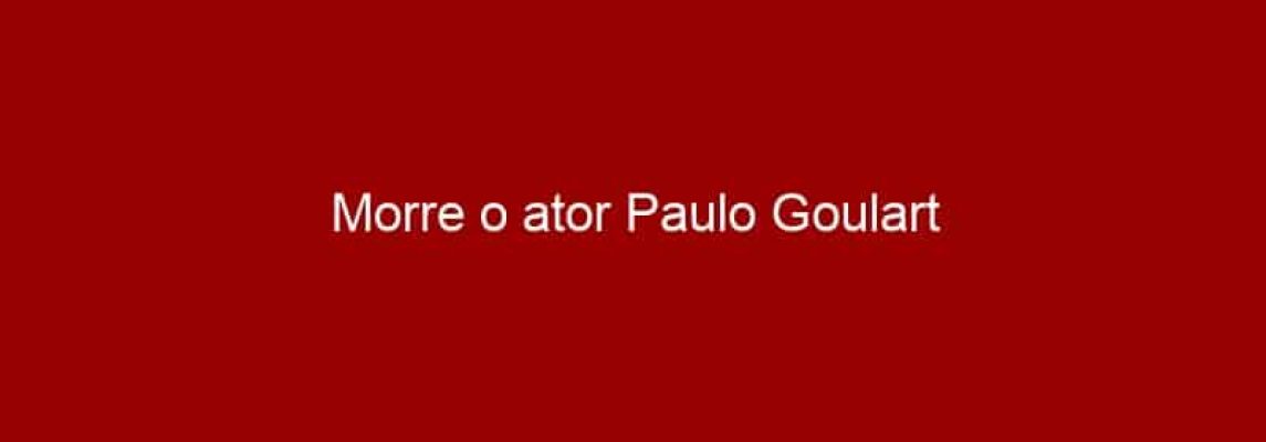 Morre o ator Paulo Goulart
