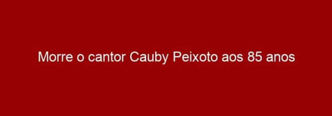 Morre o cantor Cauby Peixoto aos 85 anos