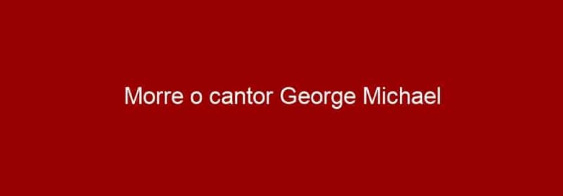 Morre o cantor George Michael