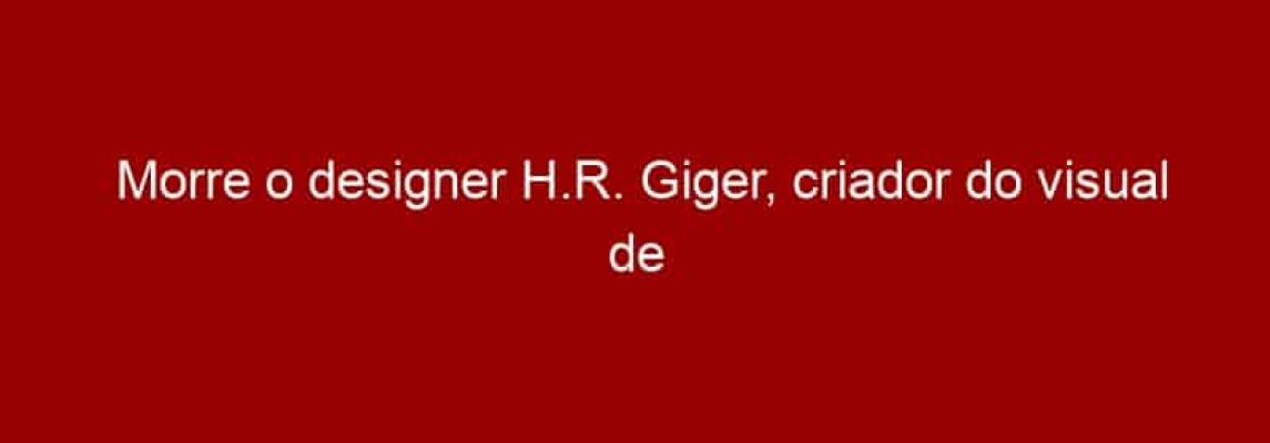 Morre o designer H.R. Giger, criador do visual de Alien