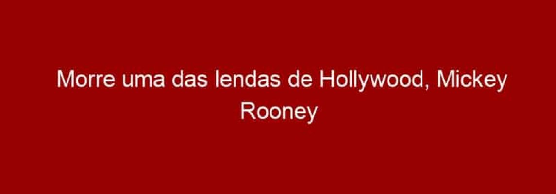 Morre uma das lendas de Hollywood, Mickey Rooney