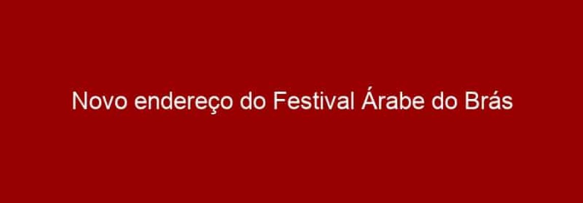 Novo endereço do Festival Árabe do Brás