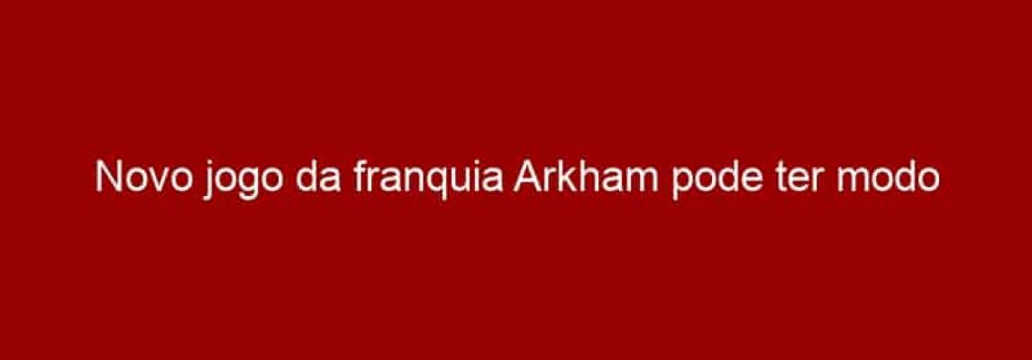 Novo jogo da franquia Arkham pode ter modo multiplayer