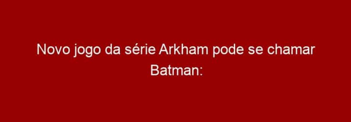 Novo jogo da série Arkham pode se chamar Batman: Arkham Origins