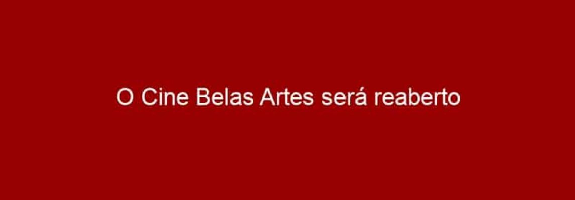 O Cine Belas Artes será reaberto