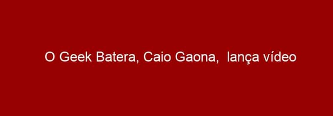 O Geek Batera, Caio Gaona,  lança vídeo comemorativo de 5000 plays de sua música nova
