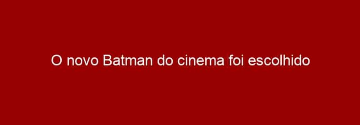 O novo Batman do cinema foi escolhido