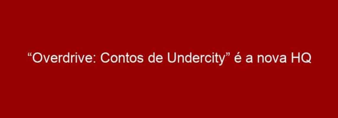 “Overdrive: Contos de Undercity” é a nova HQ exclusiva da Social Comics