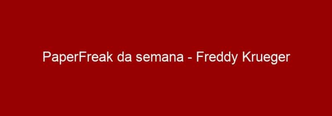 PaperFreak da semana - Freddy Krueger