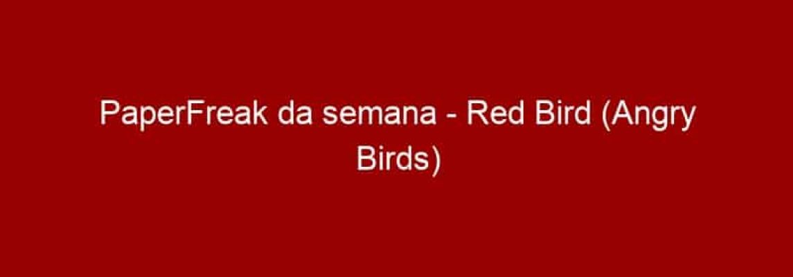 PaperFreak da semana - Red Bird (Angry Birds)