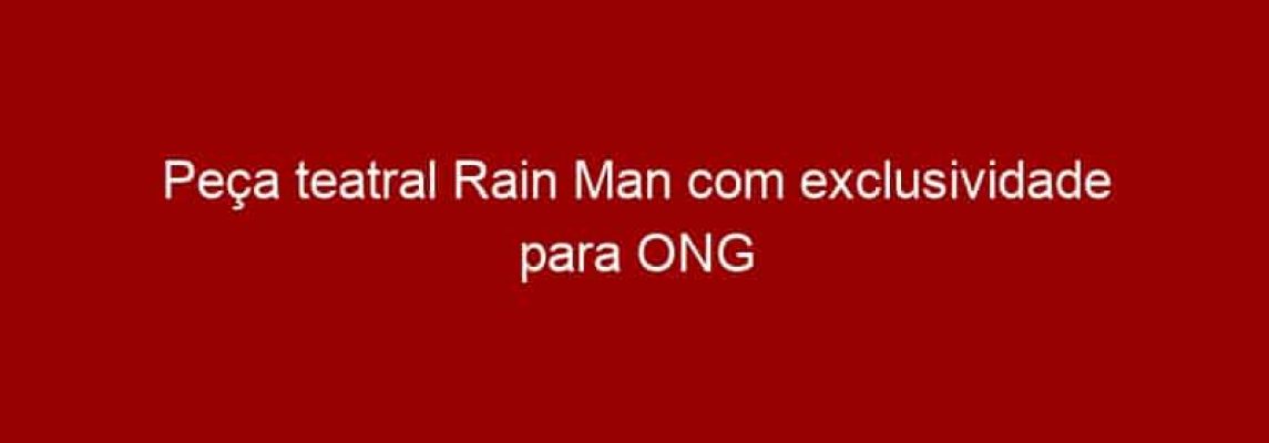 Peça teatral Rain Man com exclusividade para ONG Autismo & Realidade