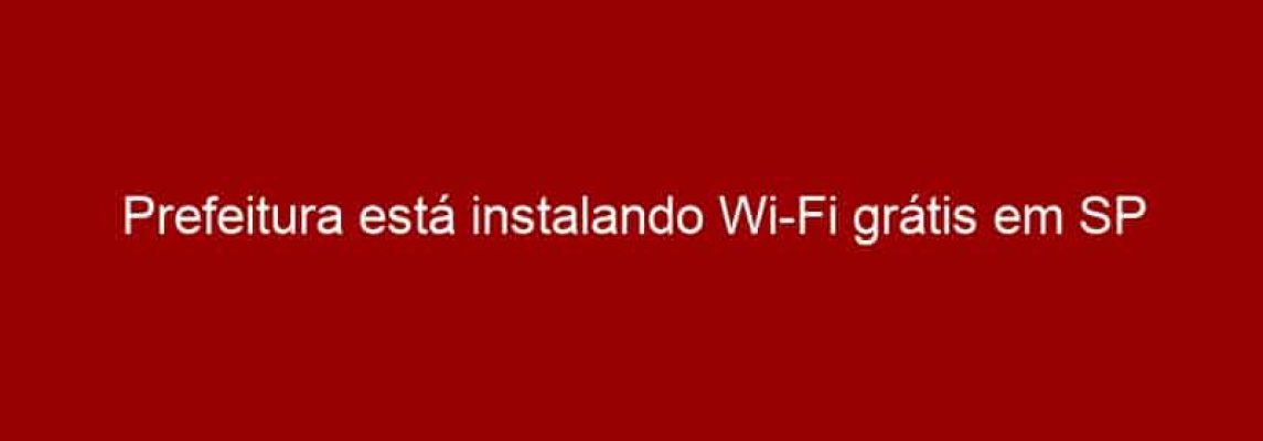 Prefeitura está instalando Wi-Fi grátis em SP