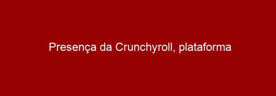 Presença da Crunchyroll, plataforma especializada em animes e cultura oriental, na Comic Con Experience 2015
