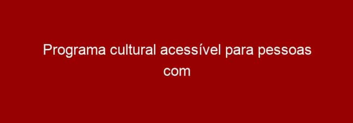 Programa cultural acessível para pessoas com deficiência visual em SP