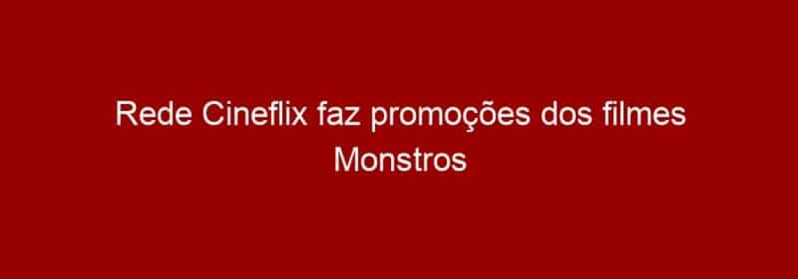 Rede Cineflix faz promoções dos filmes Monstros S.A. e Tainá: A Origem