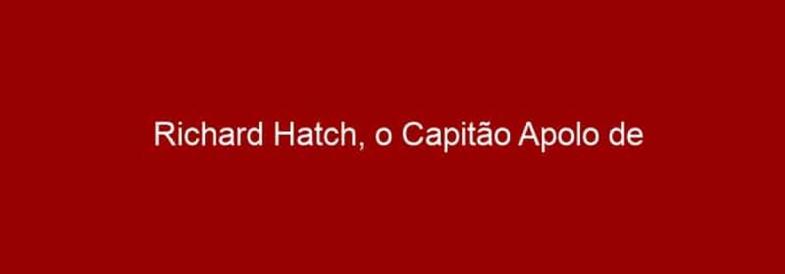 Richard Hatch, o Capitão Apolo de 'Battlestar Galactica', morre aos 71 anos