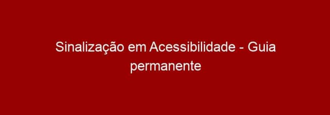 Sinalização em Acessibilidade - Guia permanente de consulta a projetos com acessibilidade