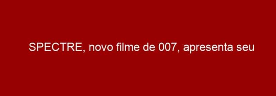 SPECTRE, novo filme de 007, apresenta seu primeiro trailer