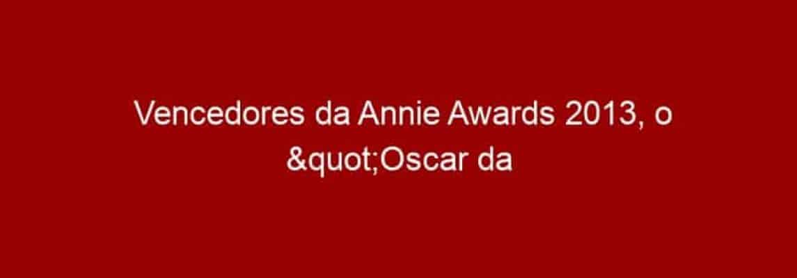 Vencedores da Annie Awards 2013, o "Oscar da animação"