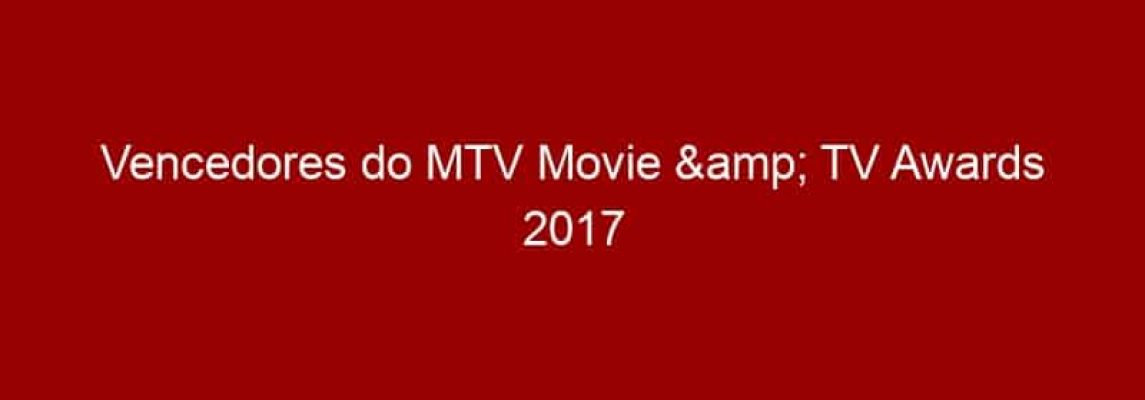 Vencedores do MTV Movie & TV Awards 2017