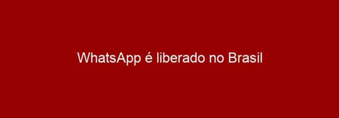 WhatsApp é liberado no Brasil